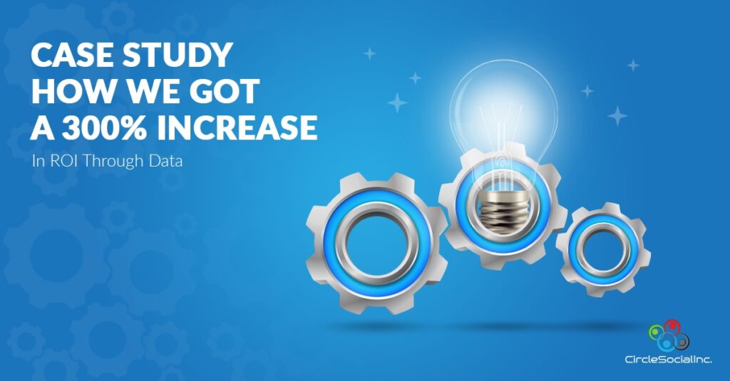 CASE STUDY HOW WE GOT A 300% INCREASE In ROI Through Data - SM
