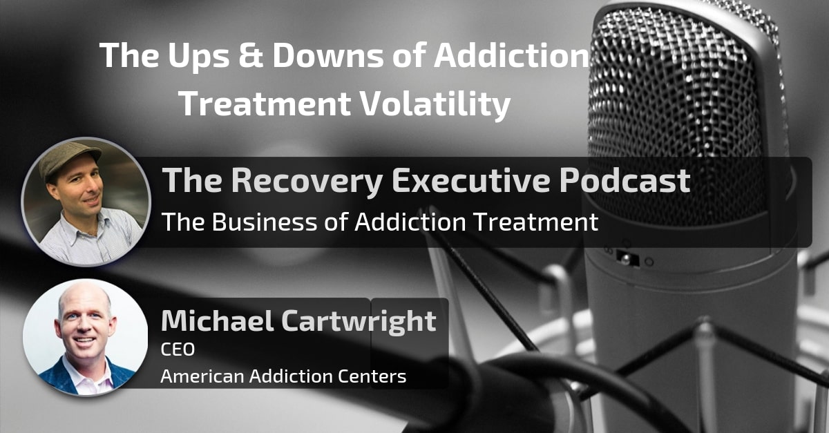 The Ups & Downs of Addiction Treatment Volatility with Michael Cartwright