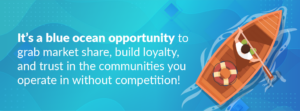 Blue ocean: seize market share, build loyalty, and trust without competition.