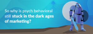 Psych behavioral stuck in dark ages of marketing