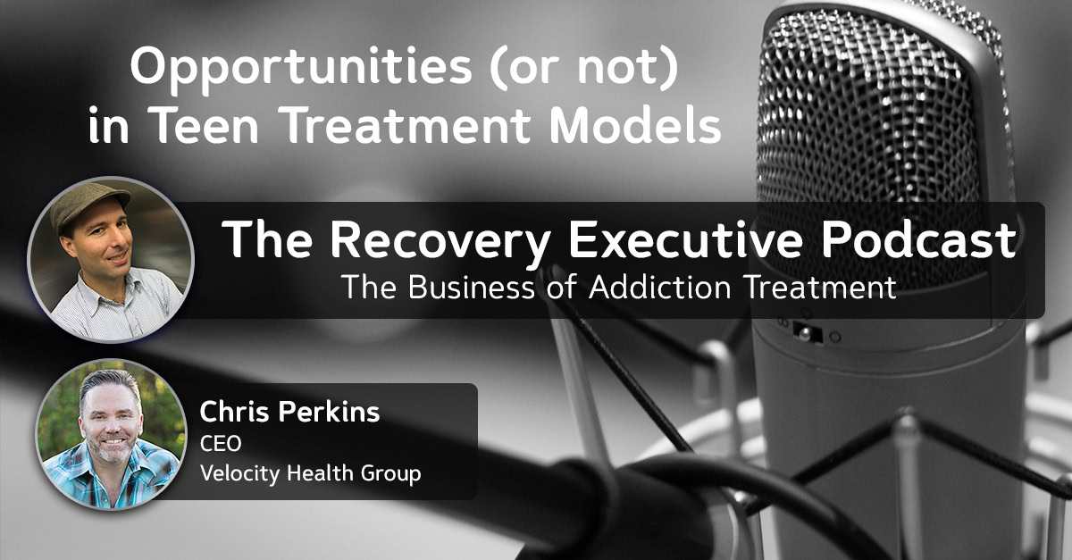 EP 107: Opportunities in Teen Treatment Models with Chris Perkins